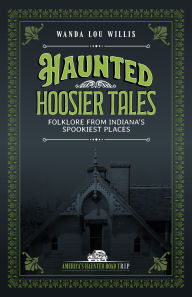 Title: Haunted Hoosier Tales: Folklore from Indiana's Spookiest Places, Author: Wanda Lou Willis