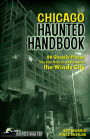 Chicago Haunted Handbook: 99 Ghostly Places You Can Visit In and Around the Windy City