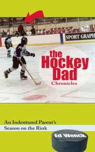 Title: The Hockey Dad Chronicles: An Indentured Parent's Season on the Rink, Author: Ed Wenck