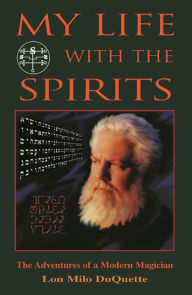 Title: My Life with the Spirits: The Adventures of a Modern Magician, Author: Lon Milo DuQuette