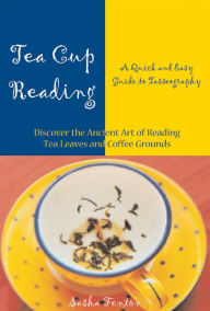 Tea Cup Reading: A Quick and Easy Guide to Tasseography
