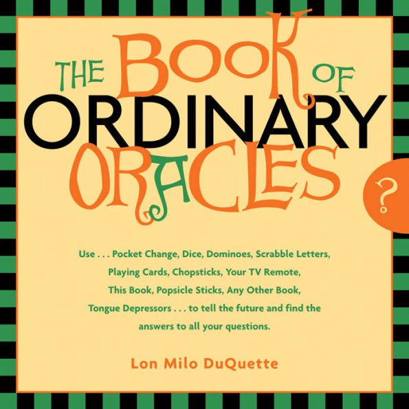 The Book Of Ordinary Oracles: Use Pocket Change, Popsicle Sticks, a TV Remote, this Book, and More to Predict the Furure and Answer Your Questions