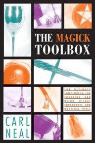 The Magick Toolbox: The Ultimate Compendium for Choosing and Using Ritual Implements and Magickal Tools