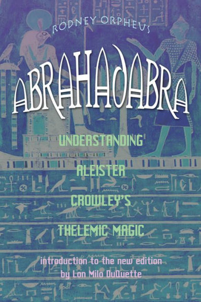 Abrahadabra: Understanding Aleister Crowley's Thelemic Magic