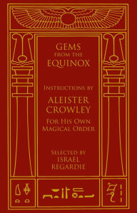 Gems from the Equinox: Instructions by Aleister Crowley for His Own Magical Order