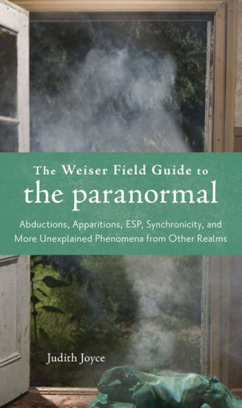 The Weiser Field Guide to the Paranormal: Abductions, Apparitions, ESP, Synchornicity, and More Unexplained Phenomena from Other Realms