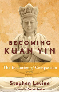 Title: Becoming Kuan Yin: The Evolution of Compassion, Author: Stephen Levine