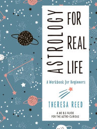 Free computer audio books download Astrology for Real Life: A Workbook for Beginners (A No B.S. Guide for the Astro-Curious)  by Theresa Reed