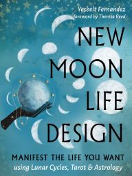 Title: New Moon Life Design: Manifest the Life You Want Using Lunar Cycles, Tarot, and Astrology, Author: Yesbelt Fernandez