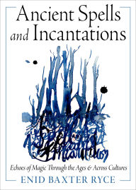 Title: Ancient Spells and Incantations: Echoes of Magic Through the Ages and Across Cultures, Author: Enid Baxter Ryce