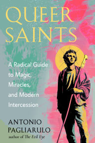Title: Queer Saints: A Radical Guide to Magic, Miracles, and Modern Intercession, Author: Antonio Pagliarulo