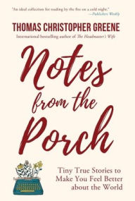 Title: Notes from the Porch: Tiny True Stories to Make You Feel Better about the World, Author: Thomas Christopher Greene