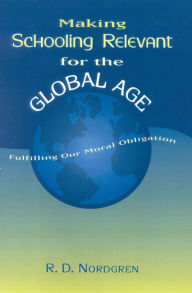 Title: Making Schooling Relevant for the Global Age: Fulfilling Our Moral Obligation, Author: R. D. Nordgren National University