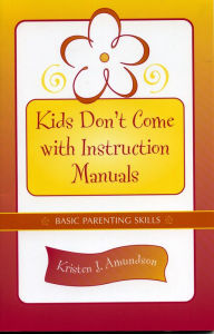 Title: Kids Don't Come With Instruction Manuals: Basic Parenting Skills, Author: Kristen J. Amundson