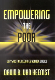 Title: Empowering the Poor: Why Justice Requires School Choice / Edition 1, Author: David Heemst