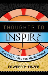 Title: Thoughts to Inspire: Daily Messages for Young People, Author: Edward P. Fiszer