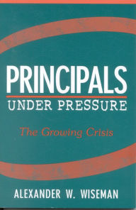 Title: Principals Under Pressure: The Growing Crisis, Author: Alexander W. Wiseman Texas Tech University