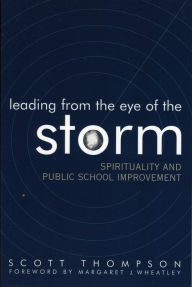 Title: Leading from the Eye of the Storm: Spirituality and Public School Improvement, Author: Scott Thompson