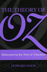 Title: The Theory of Oz: Rediscovering the Aims of Education, Author: Howard Good