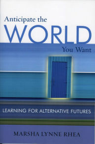 Title: Anticipate the World You Want: Learning for Alternative Futures, Author: Marsha Lynne Rhea Senior Futurist