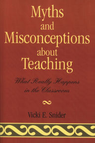 Title: Myths and Misconceptions about Teaching: What Really Happens in the Classroom, Author: Vicki Snider