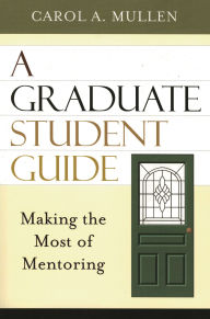 Title: A Graduate Student Guide: Making the Most of Mentoring / Edition 1, Author: Carol A. Mullen