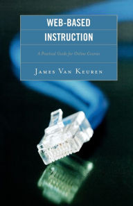 Title: Web-Based Instruction: A Practical Guide for Online Courses / Edition 1, Author: James Van Keuren