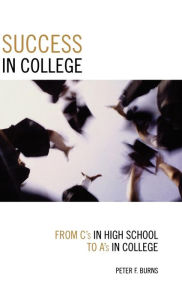 Title: Success in College: From C's in High School to A's in College, Author: Peter F. Burns