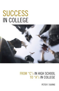 Title: Success in College: From C's in High School to A's in College / Edition 1, Author: Peter F. Burns