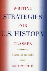 Title: Writing Strategies for U.S. History Classes: A Guide for Teachers, Author: Scott Whipple