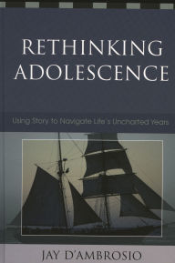 Title: Rethinking Adolescence: Using Story to Navigate Life's Uncharted Years, Author: Jay D' Ambrosio