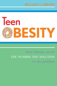 Title: Teen Obesity: How Schools Can Be the Number One Solution to the Problem, Author: William L. Fibkins