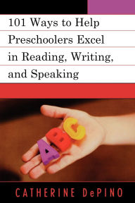 Title: 101 Ways to Help Preschoolers Excel in Reading, Writing, and Speaking, Author: Catherine DePino