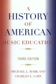 Title: A History of American Music Education / Edition 3, Author: Michael Mark