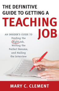 Title: The Definitive Guide to Getting a Teaching Job: An Insider's Guide to Finding the Right Job, Writing the Perfect Resume, and Nailing the Interview, Author: Mary C. Clement