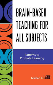 Title: Brain-Based Teaching for All Subjects: Patterns to Promote Learning, Author: Madlon T. Laster