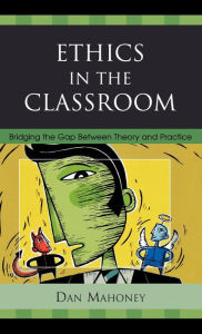 Title: Ethics in the Classroom: Bridging the Gap Between Theory and Practice, Author: Dan Mahoney