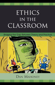 Title: Ethics in the Classroom: Bridging the Gap Between Theory and Practice, Author: Dan Mahoney