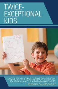 Title: Twice-Exceptional Kids: A Guide for Assisting Students Who Are Both Academically Gifted and Learning Disabled, Author: Rosemary S. Callard-Szulgit
