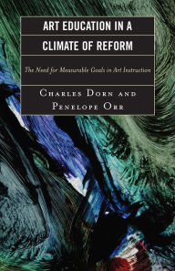 Title: Art Education in a Climate of Reform: The Need for Measurable Goals in Art Instruction, Author: Charles Dorn