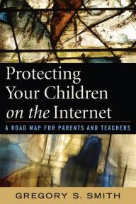 Title: Protecting Your Children on the Internet: A Road Map for Parents and Teachers, Author: Gregory S. Smith