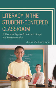 Title: Literacy in the Student-Centered Classroom: A Practical Approach to Setup, Design, and Implementation, Author: Julie Williamson
