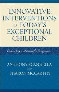 Title: Innovative Interventions for Today's Exceptional Children: Cultivating a Passion for Compassion, Author: Anthony Scannella