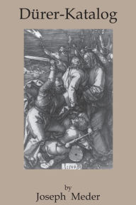 Title: Durer-Katalog: Ein Handbuch Uber Albrecht Durers Stiche, Radierungen, Holzschnitte, Deren Zustande, Ausgaben und Wasserzeichen, Author: Joseph Meder