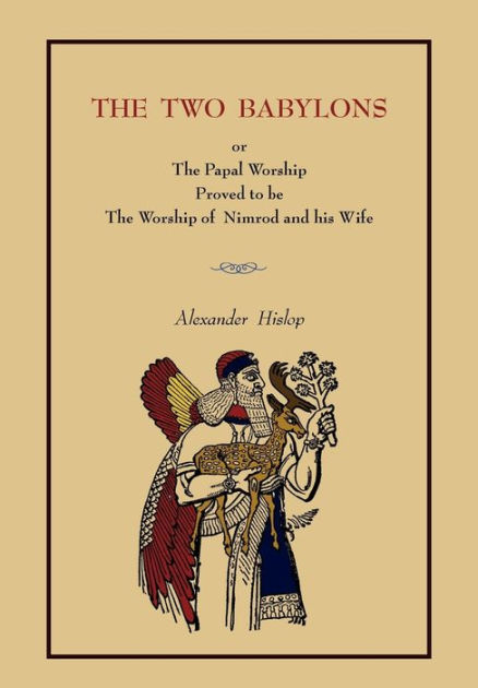 The Two Babylons: Or the Papal Worship. [Complete Book