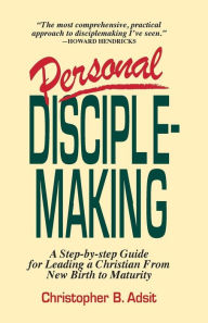 Title: Personal Disciplemaking: A Step-by-step Guide for Leading a Christian From New Birth to Maturity, Author: Christopher B Adsit