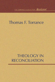 Title: Theology in Reconciliation: Essays Towards Evangelical and Catholic Unity in East and West, Author: Thomas F Torrance