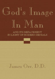 Title: God's Image in Man: And Its Defacement in Light of Modern Denials, Author: James Orr