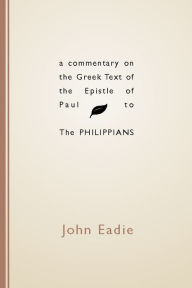Title: Commentary on the Greek Text of the Epistle of Paul to the Philippians, Author: John Eadie