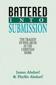Title: Battered Into Submission: The Tragedy of Wife Abuse in the Christian Home, Author: James Alsdurf